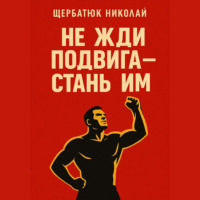 Николай Щербатюк. Не жди подвига – стань им