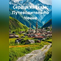 . Сердце Кавказа: Путеводитель по Чечне