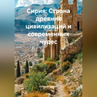 . Сирия: Страна древних цивилизаций и современных чудес