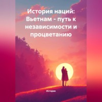 . История наций: Вьетнам – путь к независимости и процветанию
