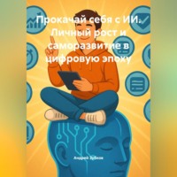 Андрей Зубков. Прокачай себя с ИИ. Личный рост и саморазвитие в цифровую эпоху