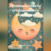 Светлана Антонова. Полезные советы огородникам и садоводам