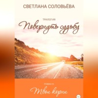. Твои корни. Трилогия «Повернуть судьбу»