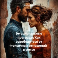. «Эмоциональные преграды: Как освободиться от токсичных отношений в семье»