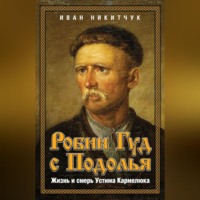 Иван Никитчук. Робин Гуд с Подолья. Жизнь и смерть Устима Кармелюка