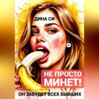Дина Си. Не просто минет! Он забудет всех бывших