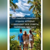 Михаил Щеглов. Топ ошибок семейного отдыха, которые совершают все: советы, лайфхаки, чек-лист