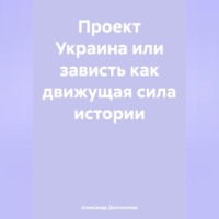Александр Сергеевич Долгополов. ПРОЕКТ УКРАИНА ИЛИ ЗАВИСТЬ как движущая сила истории