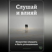 . Слушай и влияй: Искусство слышать и быть услышанным