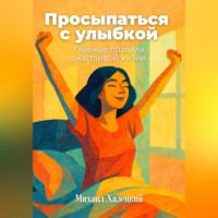 . Просыпаться с улыбкой: Главные правила счастливой жизни