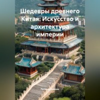 Путешественник. Шедевры древнего Китая: Искусство и архитектура империи