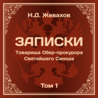 . Николай Дмитриевич Жевахов. Записки Товарища Обер-прокурора Святейшего Синода. Том 1.