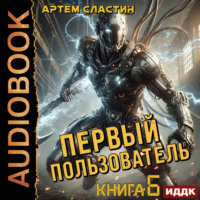 Артем Вячеславич Сластин. Первый пользователь. Книга 6