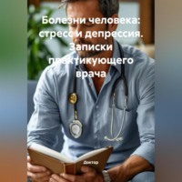 Доктор. Болезни человека: Стресс и депрессия. Записки практикующего врача