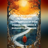 Лилия Роуз. Путь к внутренней свободе: как освободиться от оков страха, сомнений и внешнего давления