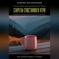 Андрей Миллиардов. Секреты счастливого утра. Как начать день с успеха