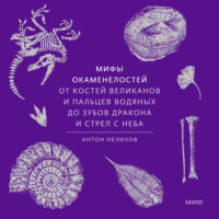 . Мифы окаменелостей. От костей великанов и пальцев водяных до зубов дракона и стрел с неба