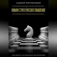 Андрей Миллиардов. Навыки стратегического мышления. Как думать на несколько шагов вперёд