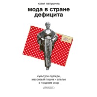 Юлия Папушина. Мода в стране дефицита. Культура одежды, массовый пошив и ателье в позднем СССР