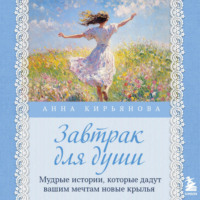 . Завтрак для души. Мудрые истории, которые дадут вашим мечтам новые крылья