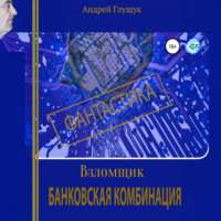Андрей Михайлович Глущук. Взломщик. Банковская комбинация