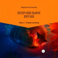 . Неправильное время. Книга 1. Рыжий сосланец