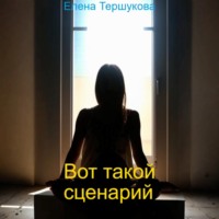 Елена Тершукова. Вот такой сценарий