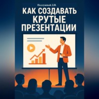 Дмитрий Подлужный. Как создавать крутые презентации