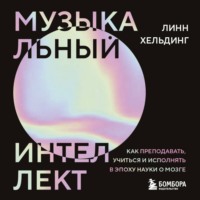 . Музыкальный интеллект. Как преподавать, учиться и исполнять в эпоху науки о мозге