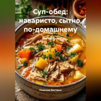 Романова Виктория. Суп-обед: наваристо, сытно, по-домашнему