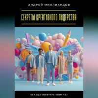Андрей Миллиардов. Секреты креативного лидерства. Как вдохновлять команду