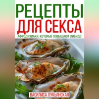 Василиса Лукьянская. Рецепты для секса. Афродизиаки, которые повышают либидо