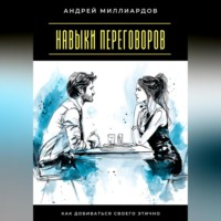 Андрей Миллиардов. Навыки переговоров. Как добиваться своего этично