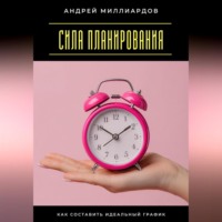 Андрей Миллиардов. Сила планирования. Как составить идеальный график