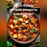 Романова Виктория. Суп и булка: сытные рецепты для мужчин