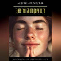 Андрей Миллиардов. Энергия благодарности. Как улучшить жизнь через признательность