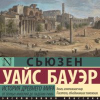 Сьюзен Уайс Бауэр. История Древнего мира. От первых империй до падения Рима