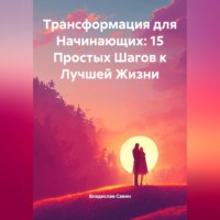 Владислав Савин. Трансформация для Начинающих: 15 Простых Шагов к Лучшей Жизни