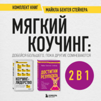 Майкл Бенгей Стейнер. Мягкий коучинг: добейся большего, пока другие сомневаются. Комплект книг Майкла Бенгея Стейнера