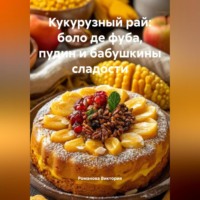 Романова Виктория. Кукурузный рай: боло де фуба, пудин и бабушкины сладости
