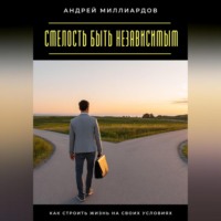 . Смелость быть независимым. Как строить жизнь на своих условиях