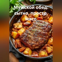 Романова Виктория. Мужской обед: сытно, просто, мясо