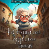 Акулина Гаврилова. Как бабушка Галя вдруг стала маленькой
