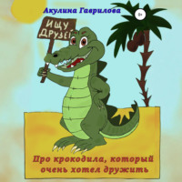 Акулина Гаврилова. Про крокодила, который очень хотел дружить