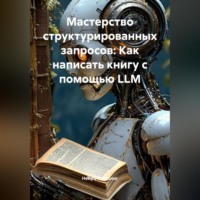 . Мастерство структурированных запросов: Как написать книгу с помощью LLM