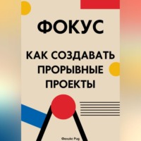 . Фокус. Как создавать прорывные проекты