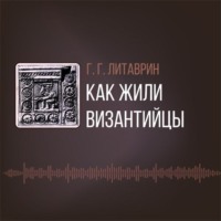 Генналий Литаврин. Как жили византийцы