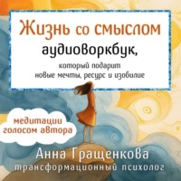 . Жизнь со смыслом. Аудиоворкбук, который подарит новые мечты, ресурс и изобилие