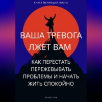 Феликс Рид. Ваша тревога лжет вам. Как перестать пережевывать проблемы и начать жить спокойно