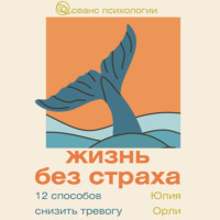 . Жизнь без страха. 12 способов снизить тревогу